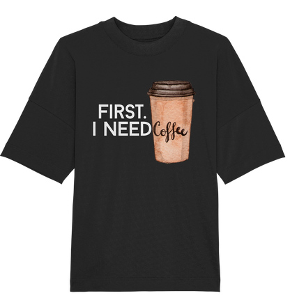First. I need Coffee - Oversized Unisex T-Shirt