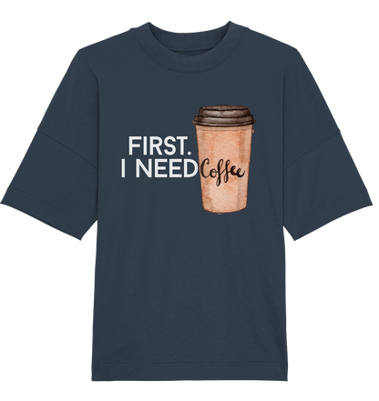 First. I need Coffee - Oversized Unisex T-Shirt