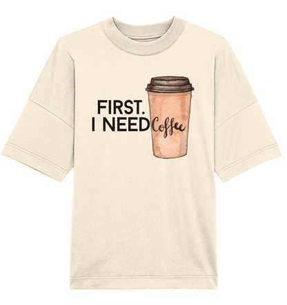 First. I need Coffee - Oversized Unisex T-Shirt
